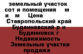 земельный участок 22сот и помещения 100м 17 и 6 м2 › Цена ­ 10 000 000 - Ставропольский край, Буденновский р-н, Буденновск г. Недвижимость » Земельные участки продажа   